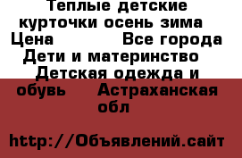 Теплые детские курточки осень-зима › Цена ­ 1 000 - Все города Дети и материнство » Детская одежда и обувь   . Астраханская обл.